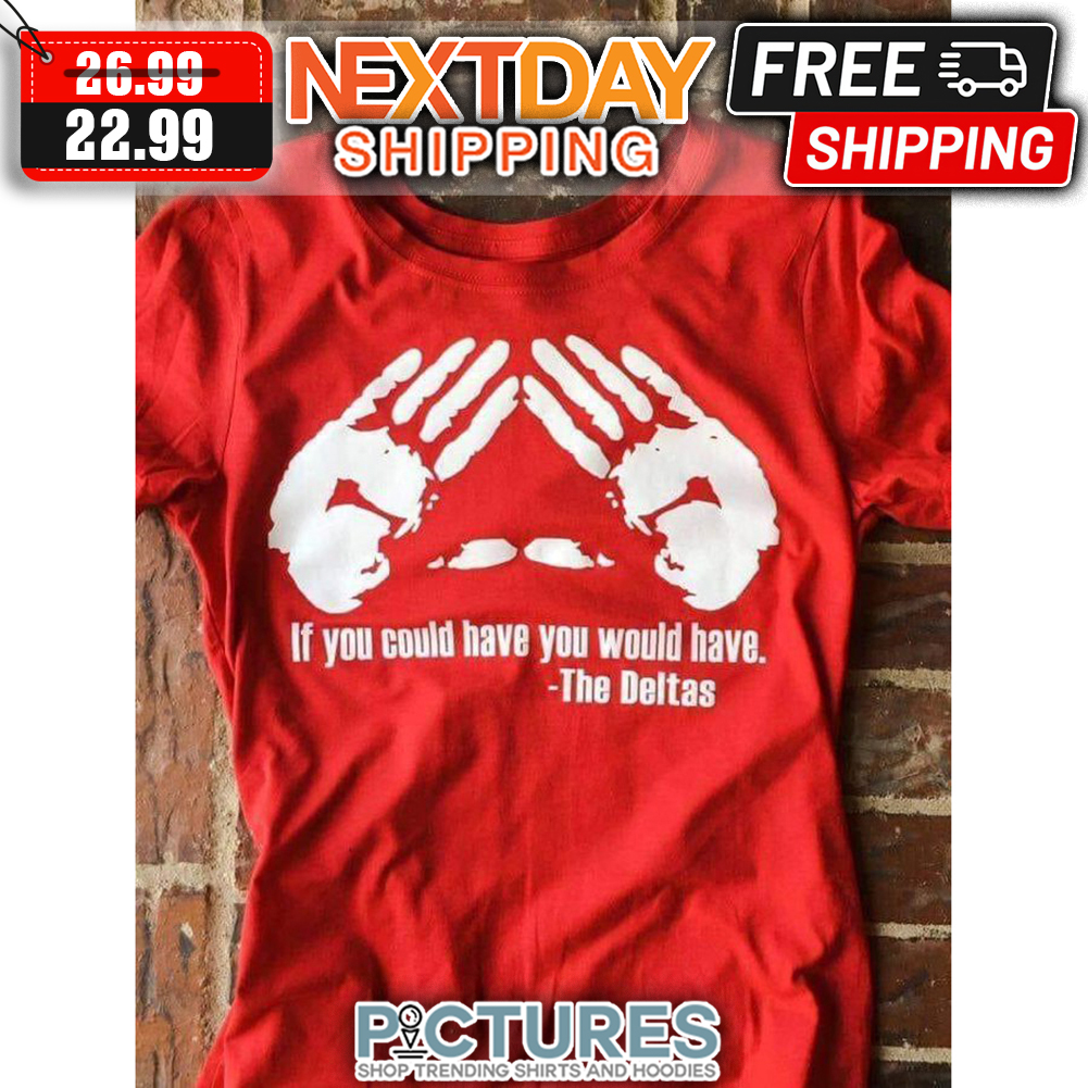 Hands If You Could Have You Would have The Deltas shirt