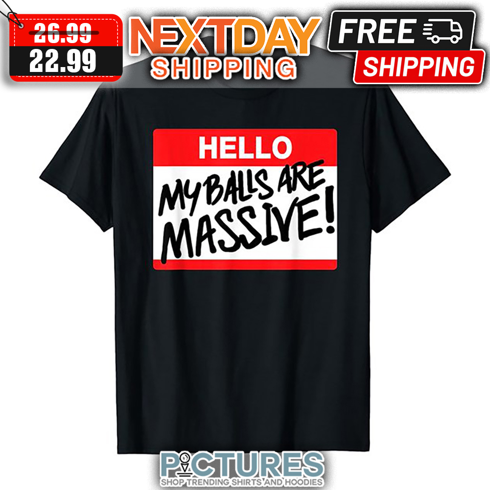 Hello My Balls Are Massive shirt