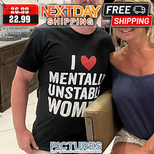 I Love Mentally Unstable Women shirt