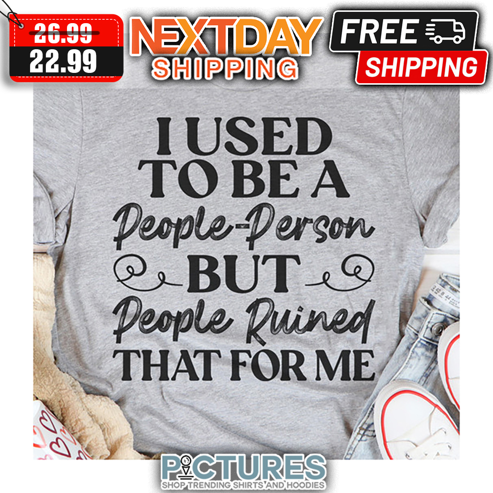 I Used To Be A People Person But People Ruined That For Me shirt