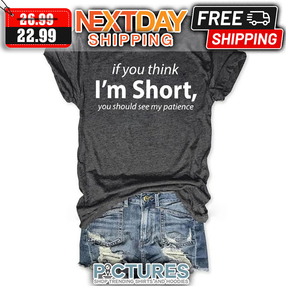 If You Think I'm Short You SHould See My Patience shirt