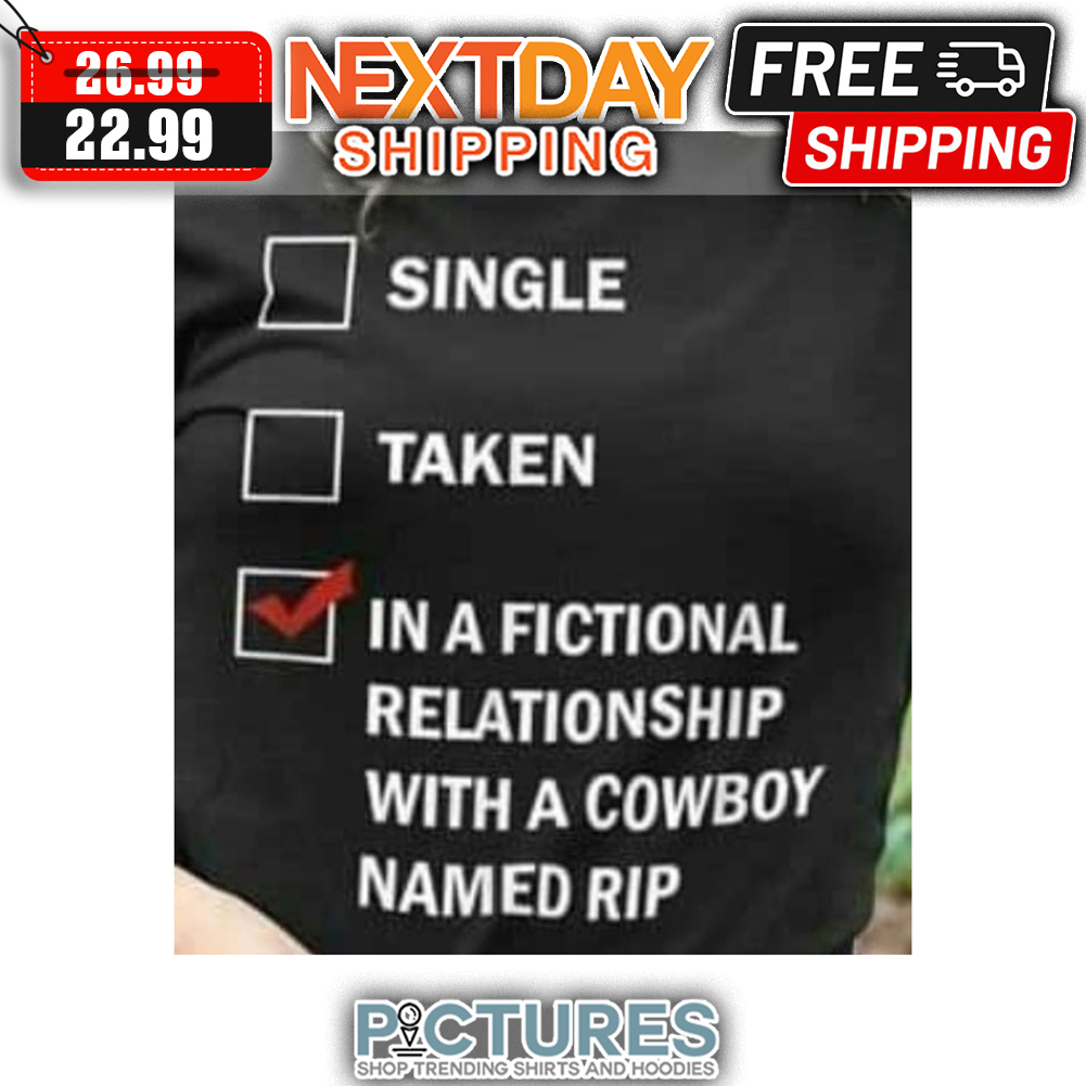 Single Taken In A Fictional Relationship With A Cowboy Named Rip shirt