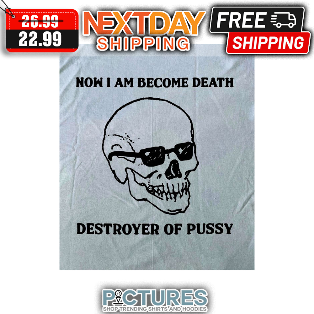 Skull Now I Am Become Death Destroyer Of Pussy shirt