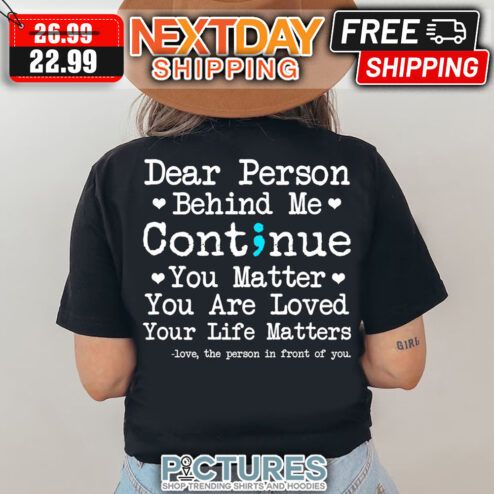 Dear Person Behind Me Continue You Matter You Are Loved Your Life Matters Love The Person In Front Of You shirt