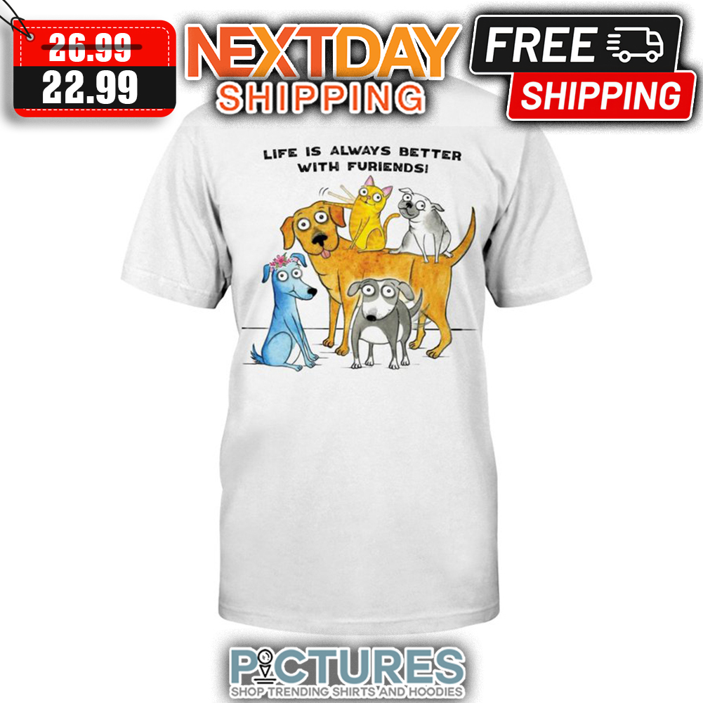 Dog And Cat Life Is Always Better With Furiends shirt
