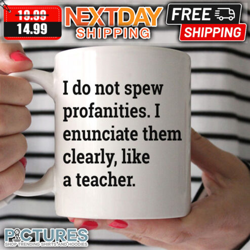 I Do Not Spew Profanities I Enunciate Them Clearly Like A Teacher Mug