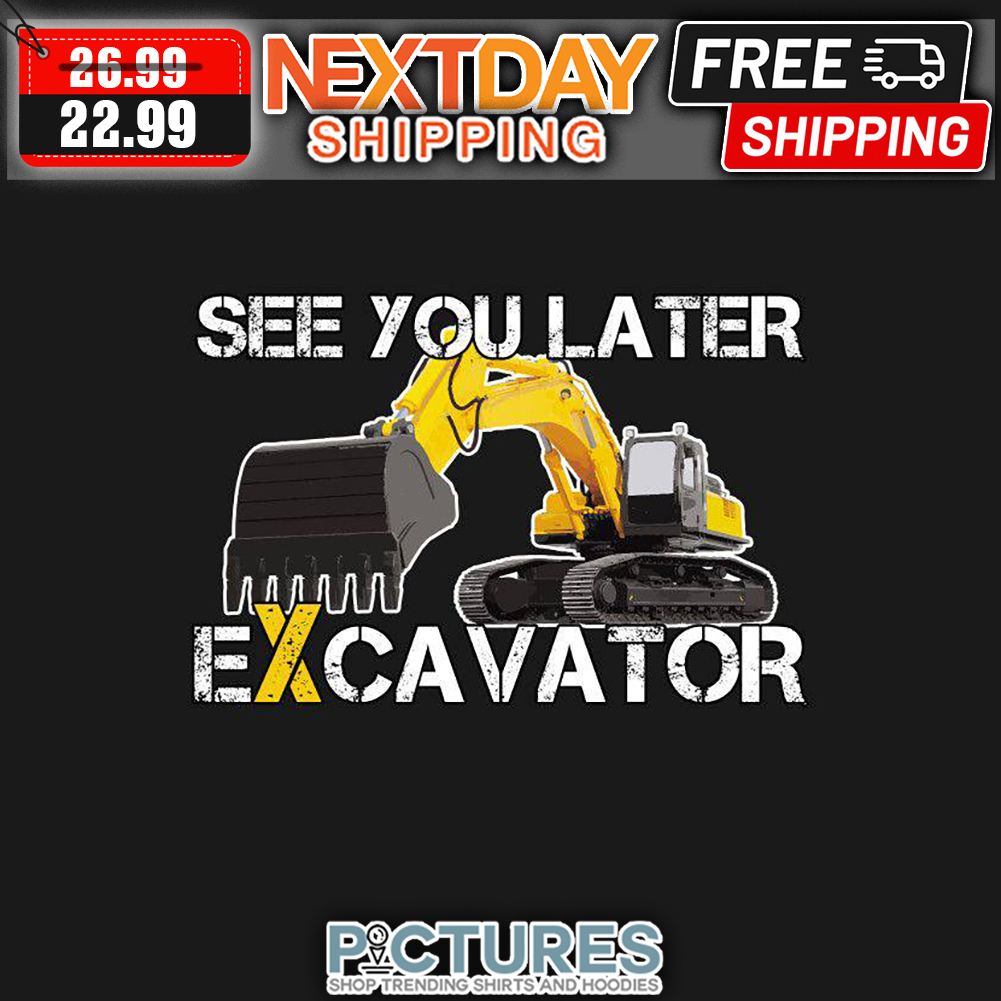 Tractor See You Later Excavator shirt