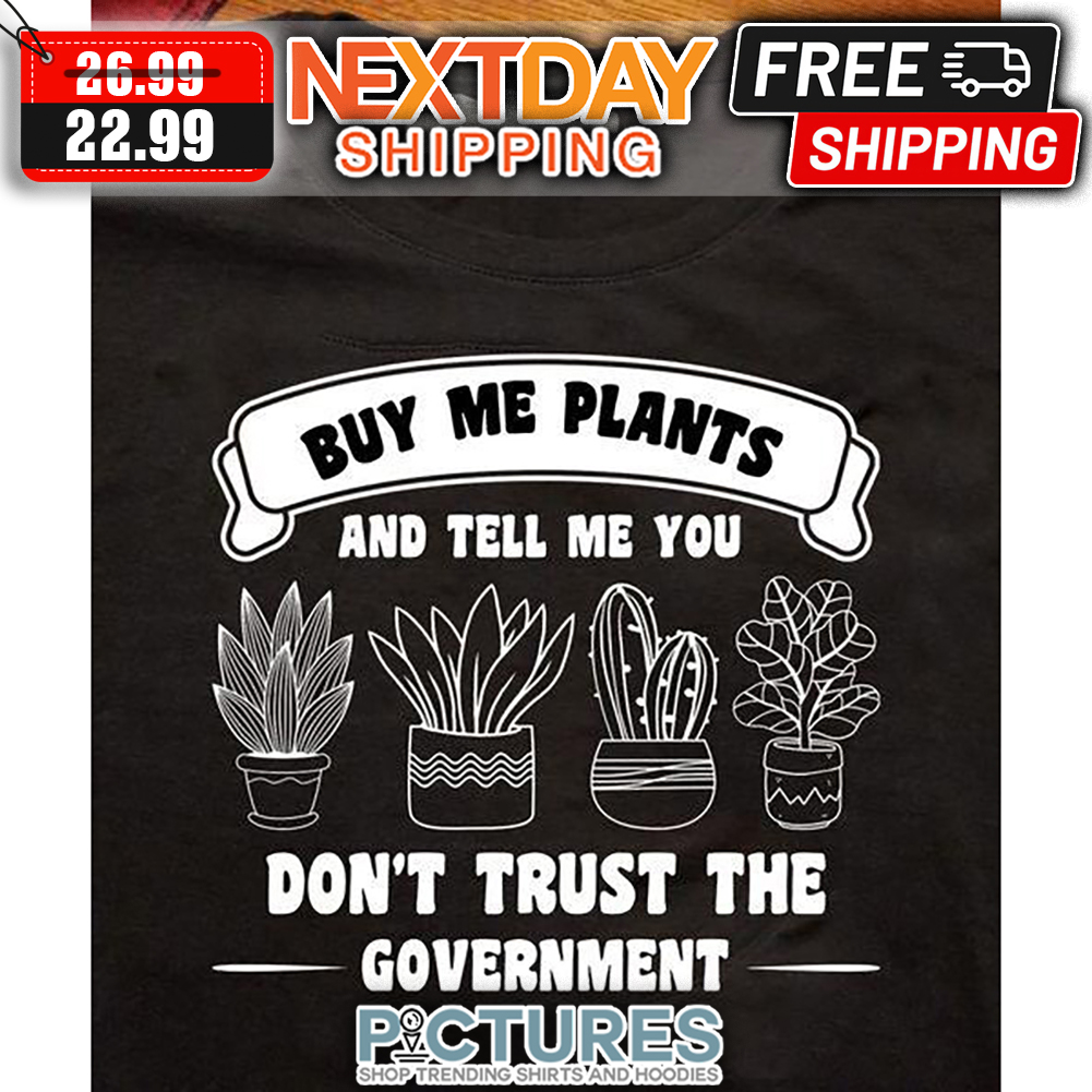 Buy Me Plants And Tell Me You Don't Trust The Government shirt