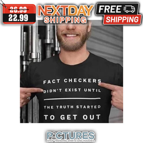 Fact Checkers Didn't Exist Until The Truth Started To Get Out shirt
