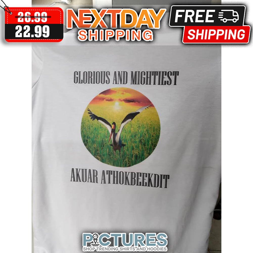 Glorious And Mightiest Akuar Athokbeekdit shirt