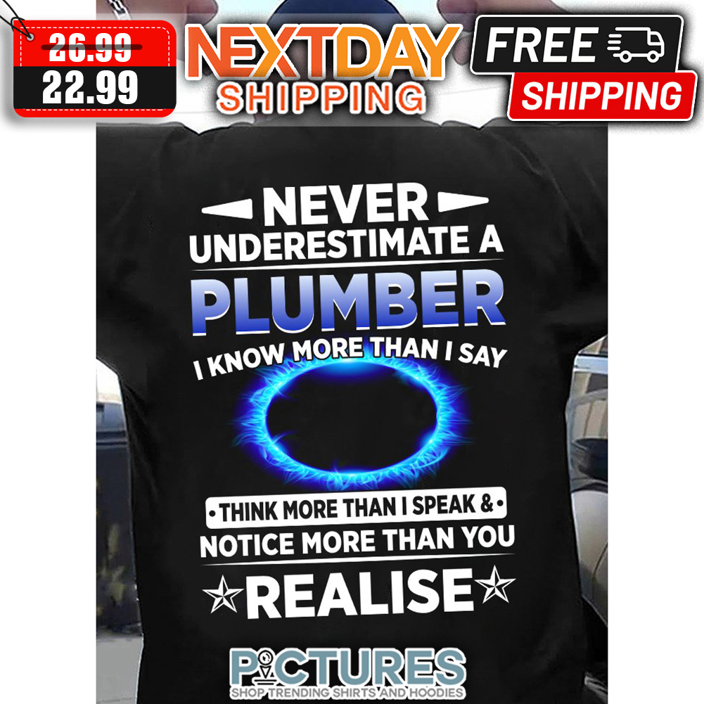 Never Underestimate A Plumber I Know More Than I Say Think More Than I Speak & Notice More Than You Realise shirt