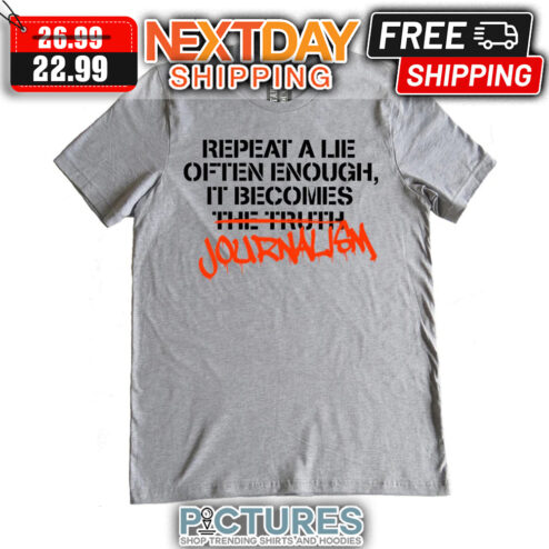 Repeat A Lie Often Enough It Becomes Journalism shirt