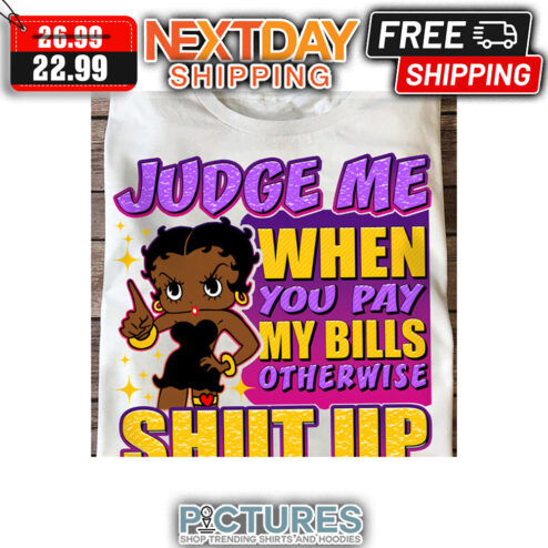 Betty White Judge Me WHen You Pay My Bills Otherwise Shut Up shirt