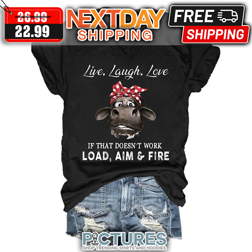 Cow Live Laugh Love If That Doesn't Work Load Aim & Fire shirt