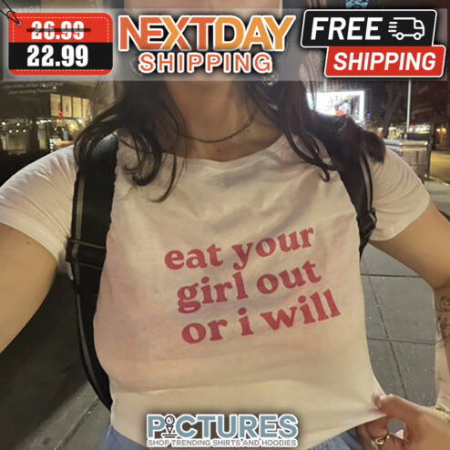 Eat Your Girl Out Or I Will shirt