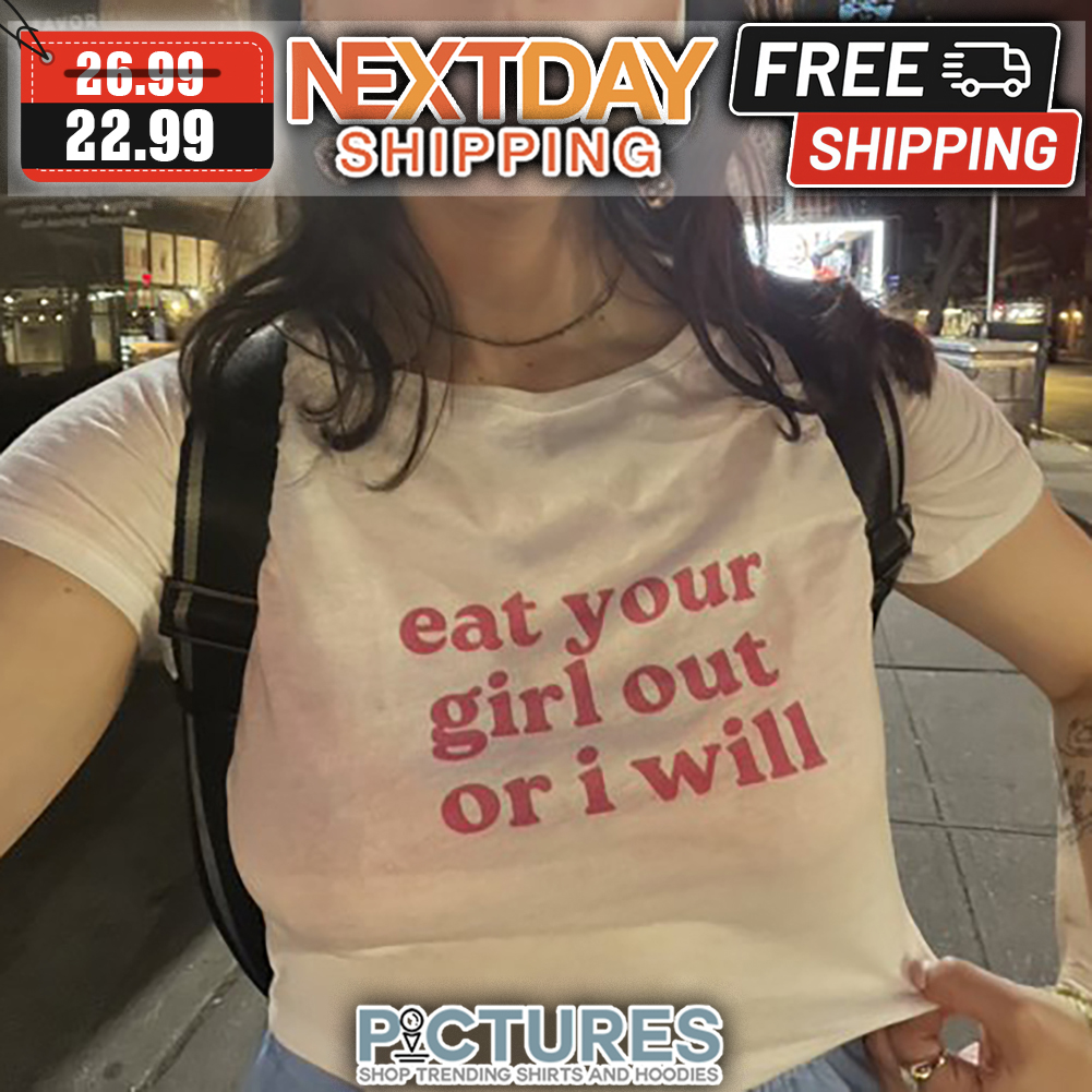 Eat Your Girl Out Or I Will shirt - Picturestees Clothing LLC