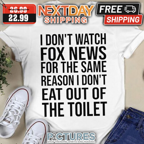 I Don't Watch Fox News For The Same Reason I Don't Eat Out Of The Toilet shirt