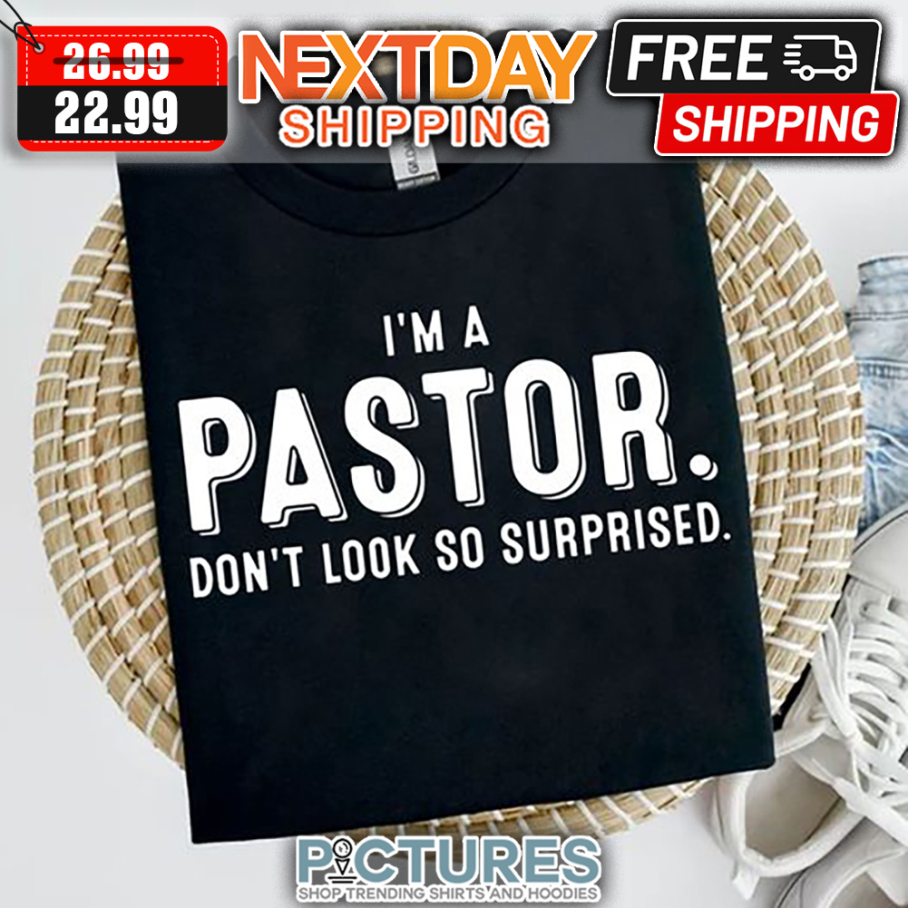 I'm A Pastor Don't Look So Surprised shirt