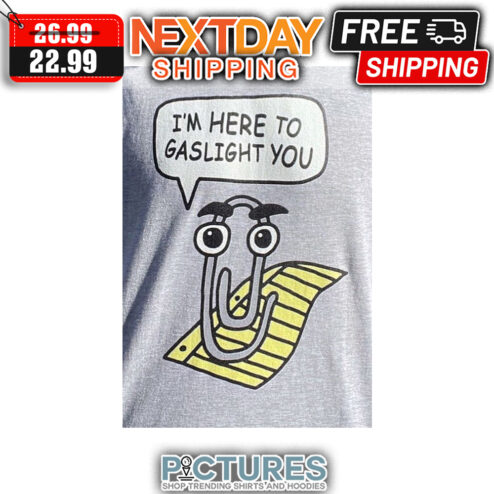 I'm Here To Gaslight You shirt