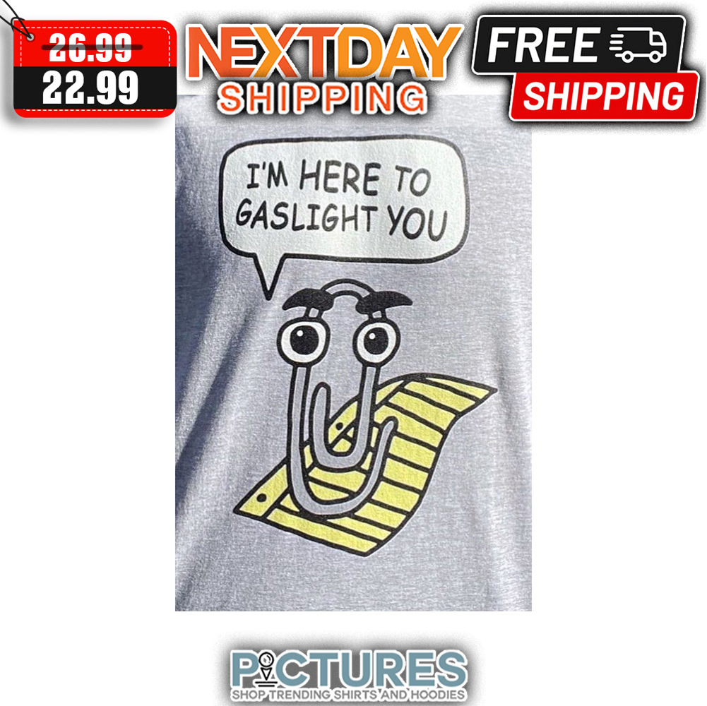 I'm Here To Gaslight You shirt