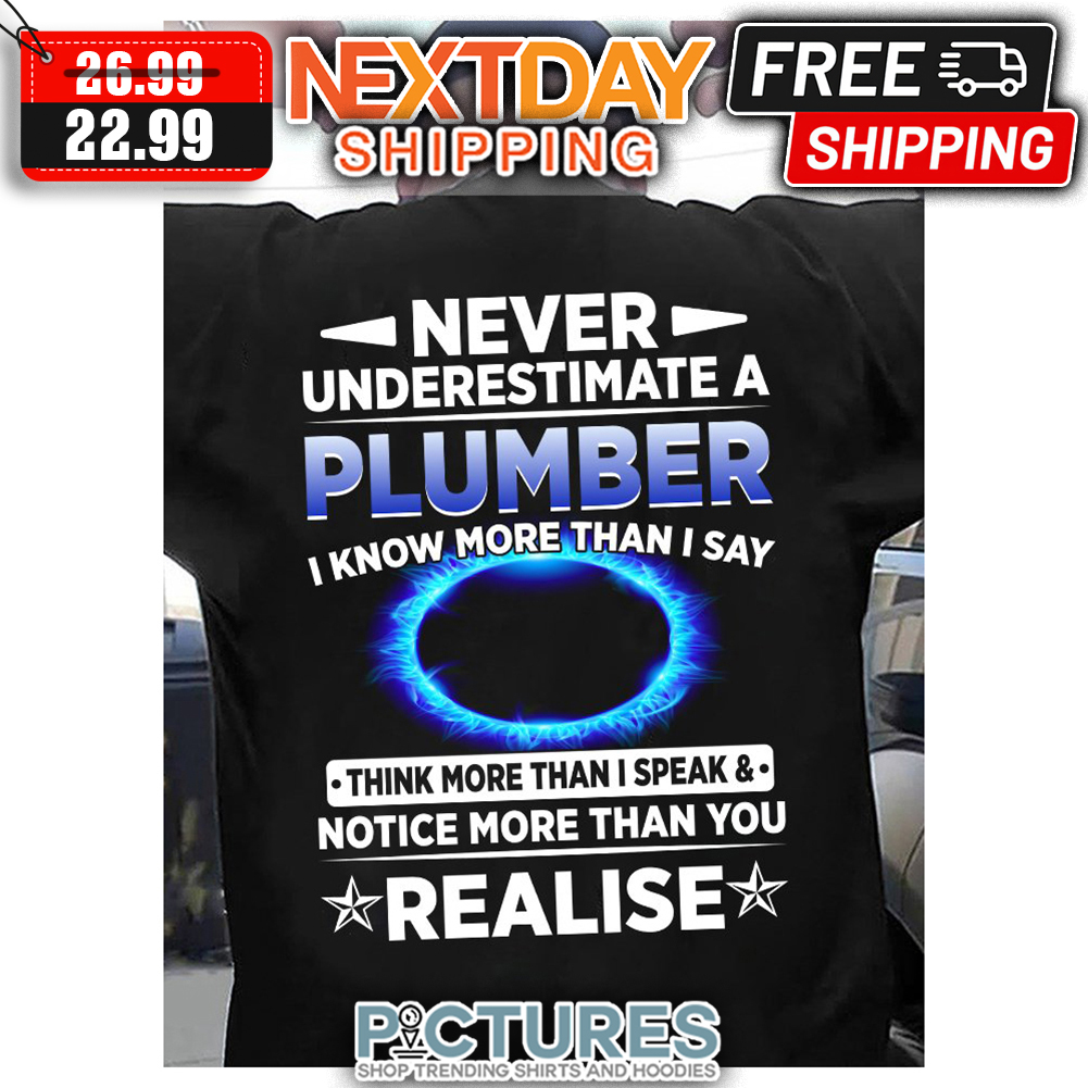 Never Underestimate A Plumber I Know More Than I Say Think More THan I Speak & Notice More Than You Realise shirt