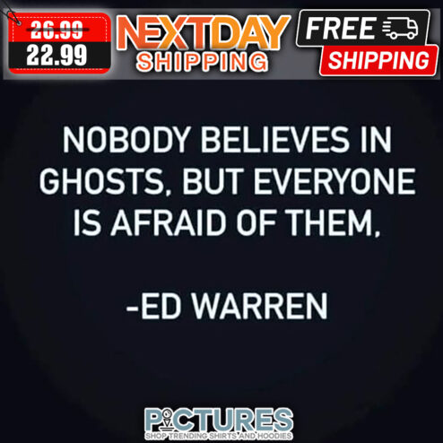 Nobody Believes In Ghosts But Everyone Is Afraid Of Them Ed Warren shirt