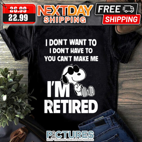 Snoopy I Don't Want To I Don't Have To You Can't Make Me I'm Retired shirt
