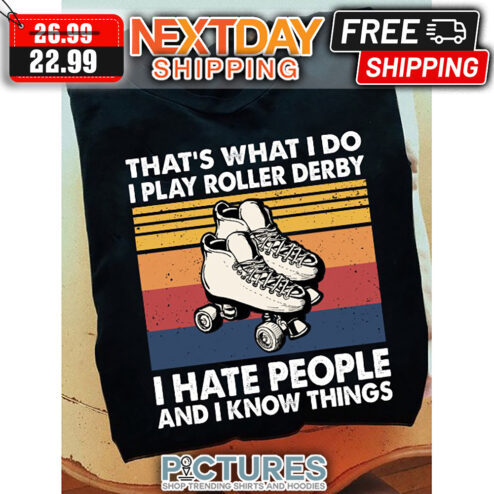 That's What I Do I Play Roller Derby I Hate People ANd I Know Things Vintage shirt
