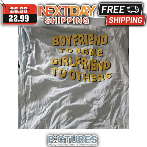 Boyfriend To Some Girl Friend To Others shirt