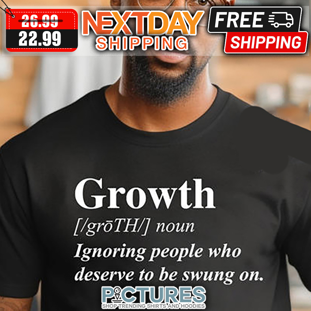 Growth Noun Ignoring People Who Deserve To Be Swung On shirt