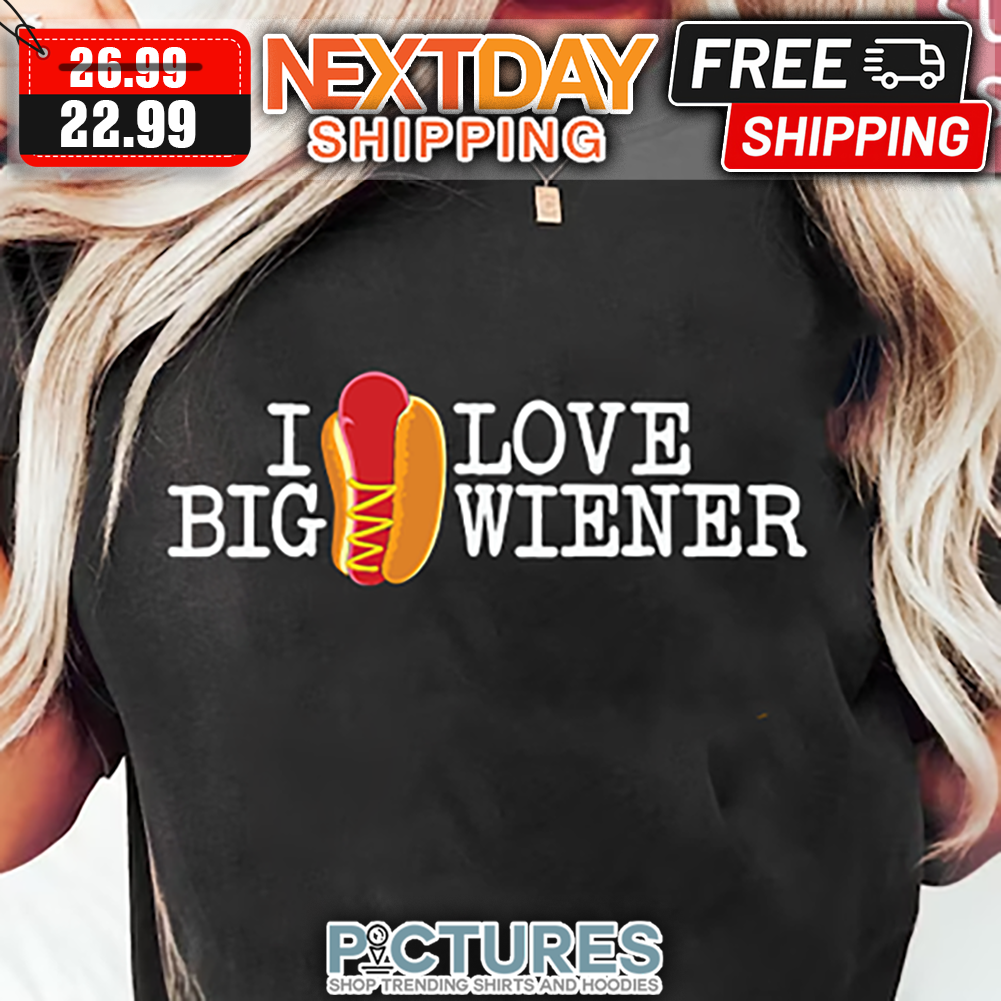 Hot Dog I Love Big Wiener shirt