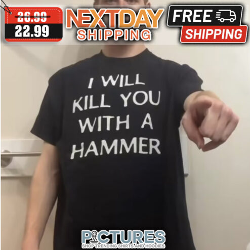 I Will Kill You With A Hammer shirt