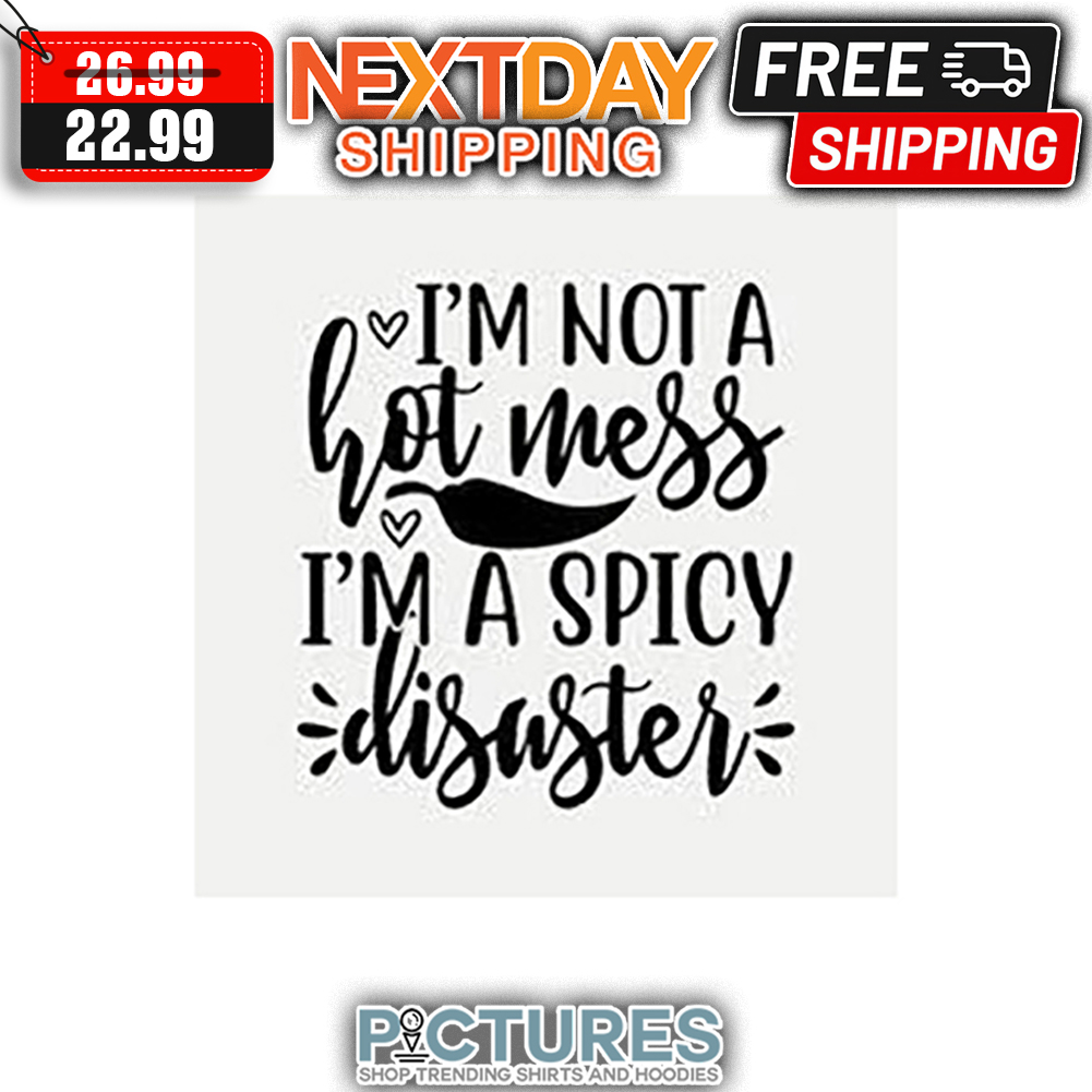 I'm Not A Hot Mess I'm A Spicy Disaster shirt
