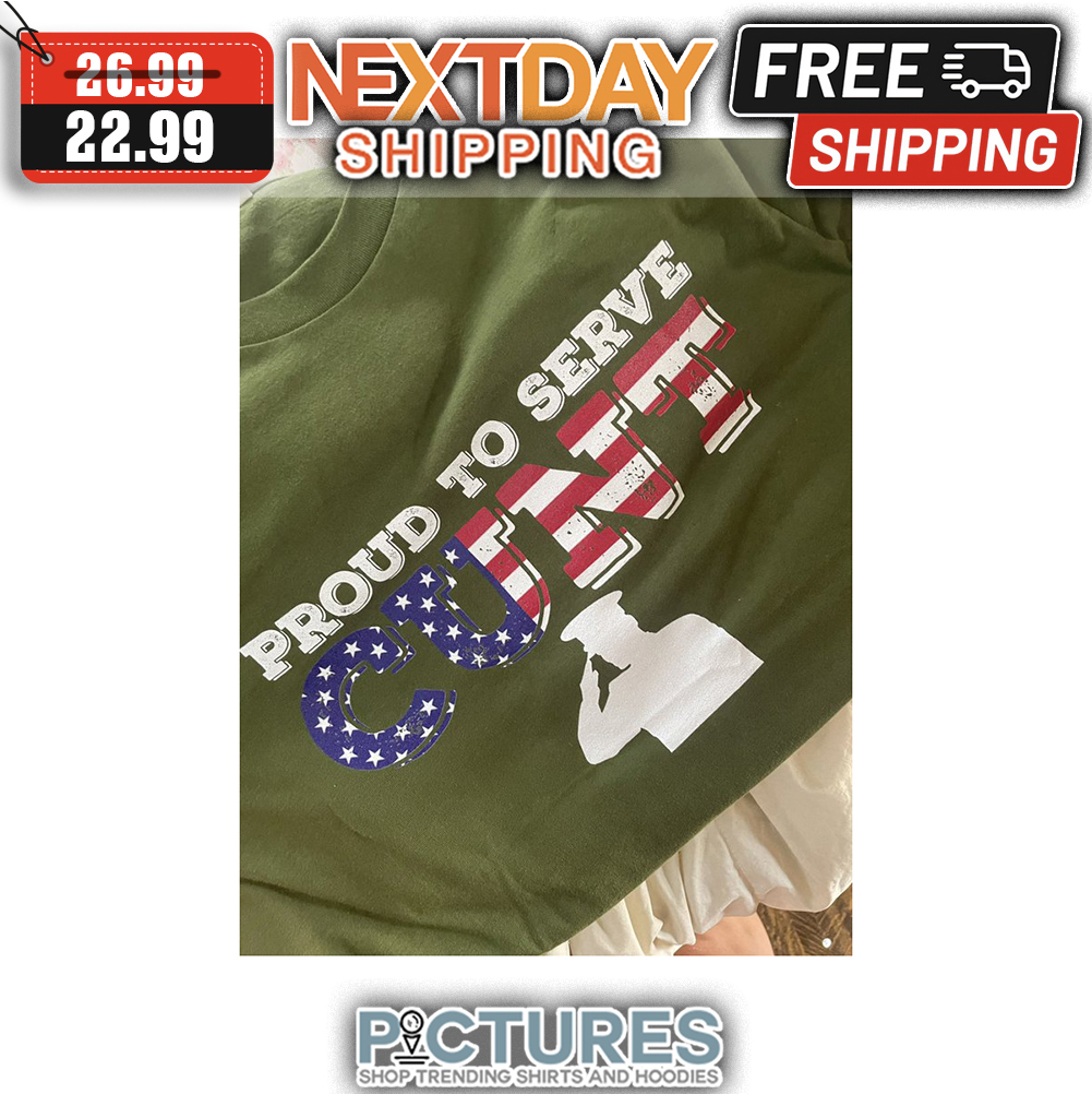 Proud To Serve Cunt American Flag 4th Of July Vintage shirt