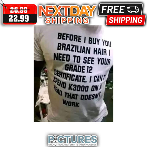 Before I Buy You Brazilian Hair I Need To See Your Grade 12 Ceatificate I Can't Spend K3000 On A Head That Doesn't Work shirt