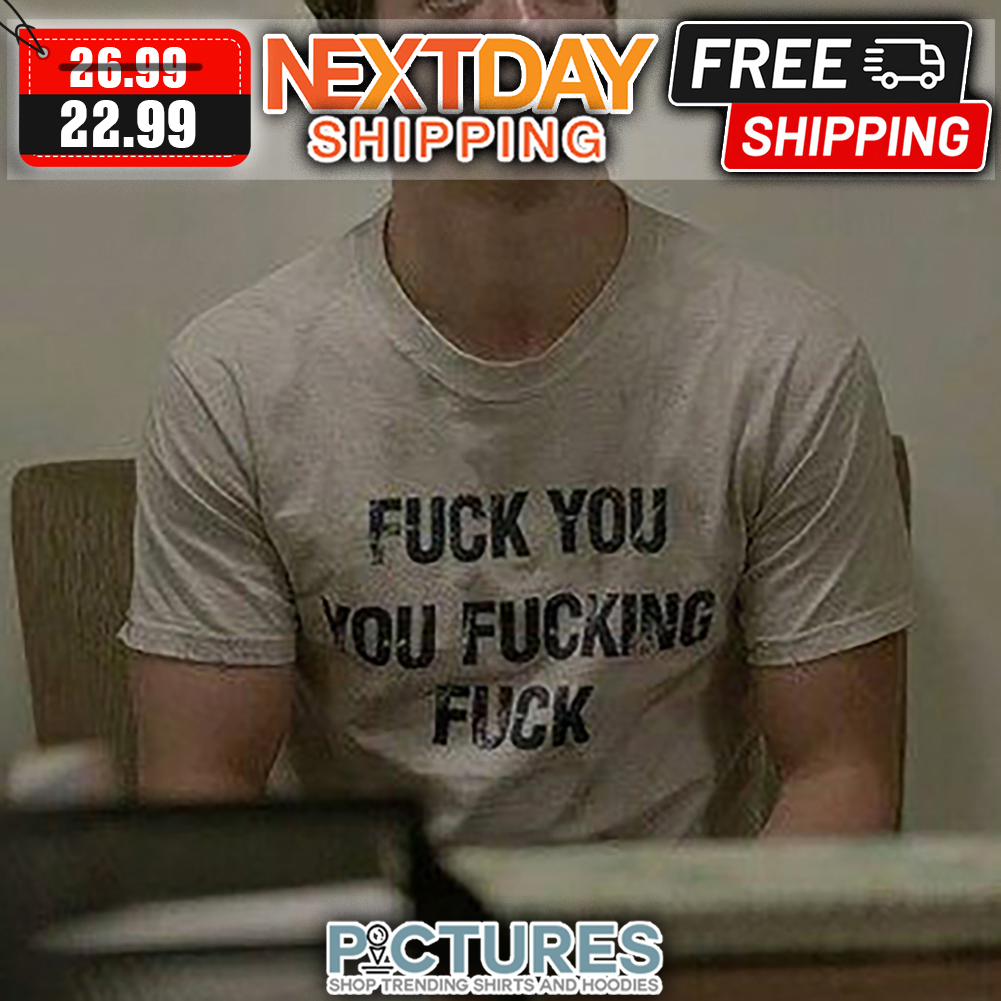 Fuck You You Fucking Fuck Vintage shirt