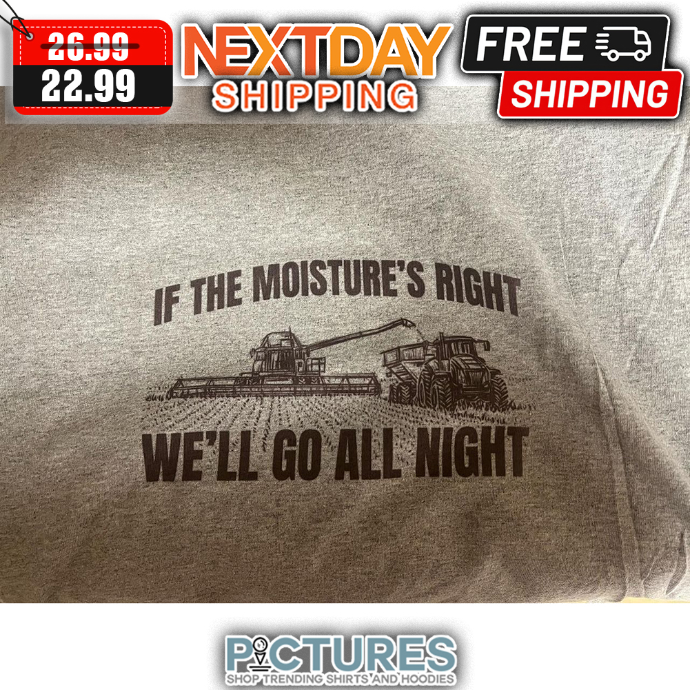 If The Moisture's Right We'll Go All Night shirt