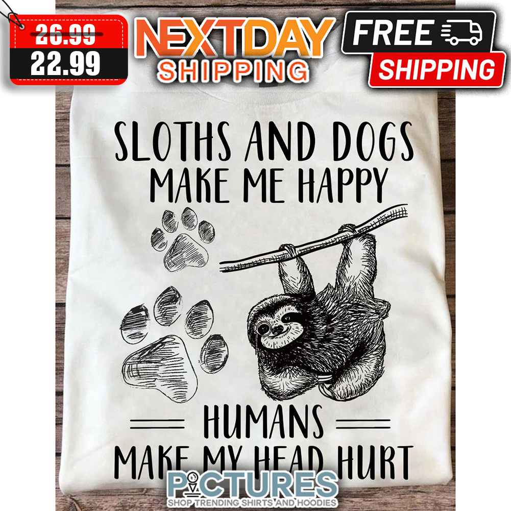 Sloths And Dogs Make Me Happy Humans Make My Head Hurt shirt