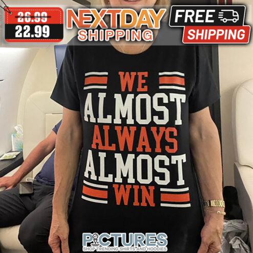 We Almost Always Almost Win shirt