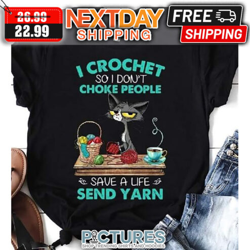 Cat I Crochet So I Don't Choke People Save A Life Send Yarn shirt
