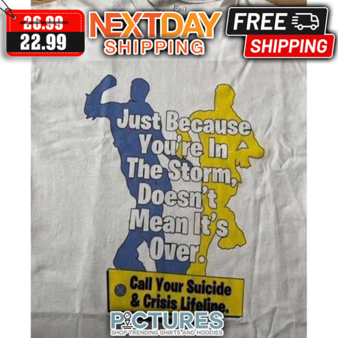 Just Because You're In The Storm Doesn't Mean It's Over Call Your Suicide & Crisis Lifeline shirt
