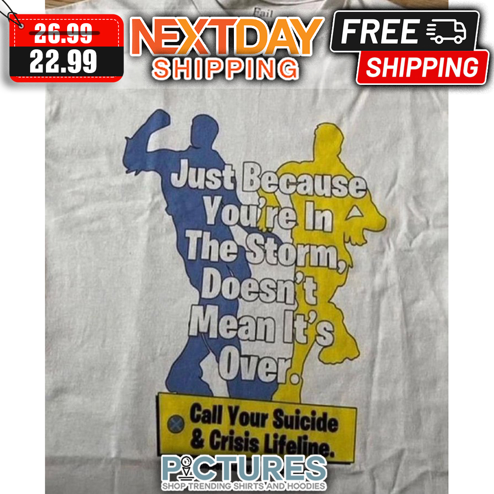 Just Because You're In The Storm Doesn't Mean It's Over Call Your Suicide & Crisis Lifeline shirt