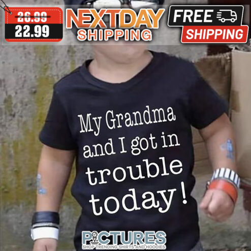 My Grandma And I Got In Trouble Today shirt