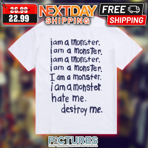I am a monster hate me destroy me shirt