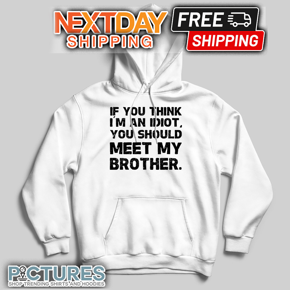 If You Think I'm An Idiot You Should Meet My Brother Humor Pullover Hoodie