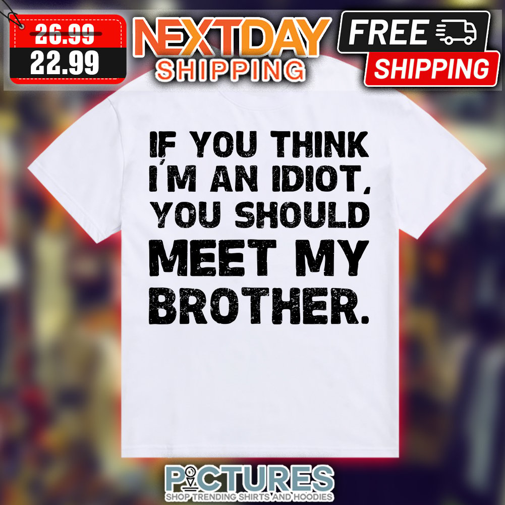 If You Think I'm An Idiot You Should Meet My Brother Humor Pullover Hoodie