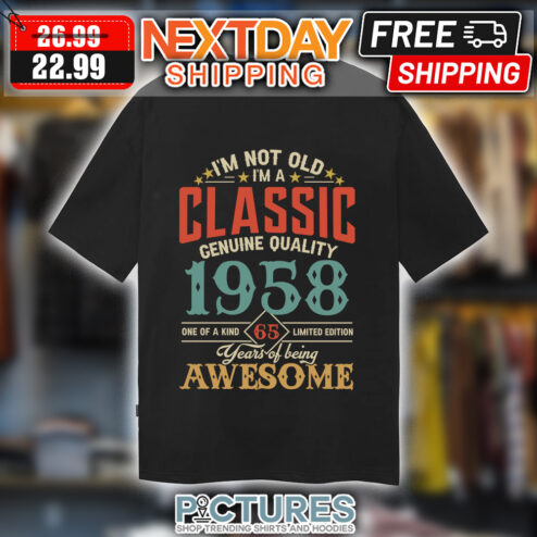 I'm not old i'm a classic genuine quality 1958 one of a kind 65 limited edition years of being awesome retro vintage shirt