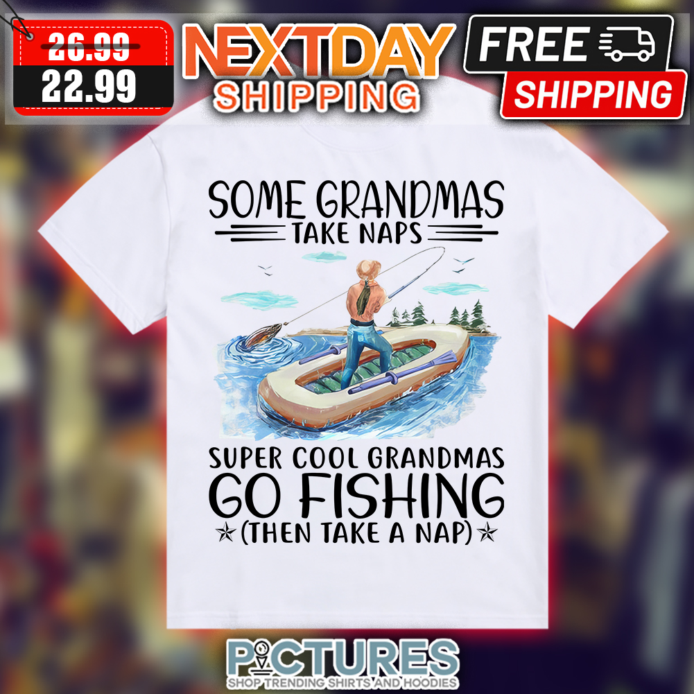 Some grandmas take naps super cool grandmas go fishing then take a nap shirt