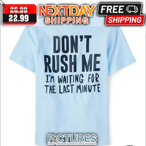 Don't Rush Me I'm Waiting For The Last Minute shirt