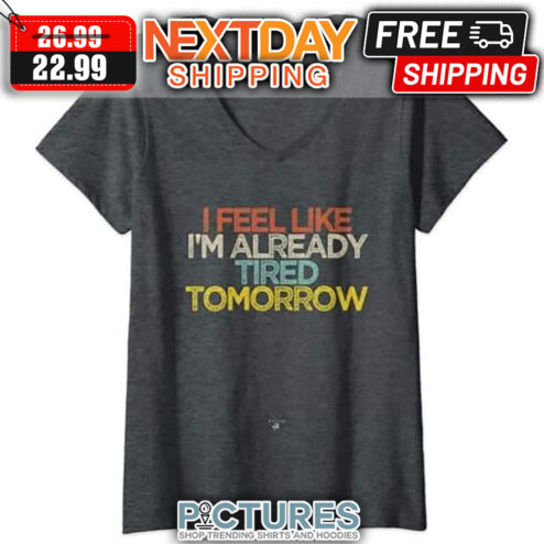 I Feel Like I'm Already Tired Tomorrow Retro Vintage shirt